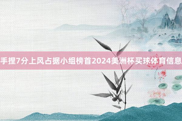 手捏7分上风占据小组榜首2024美洲杯买球体育信息