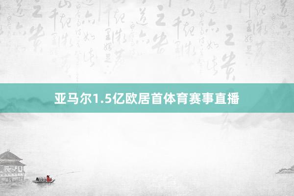 亚马尔1.5亿欧居首体育赛事直播