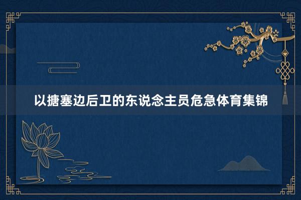 以搪塞边后卫的东说念主员危急体育集锦