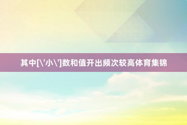 其中['小']数和值开出频次较高体育集锦