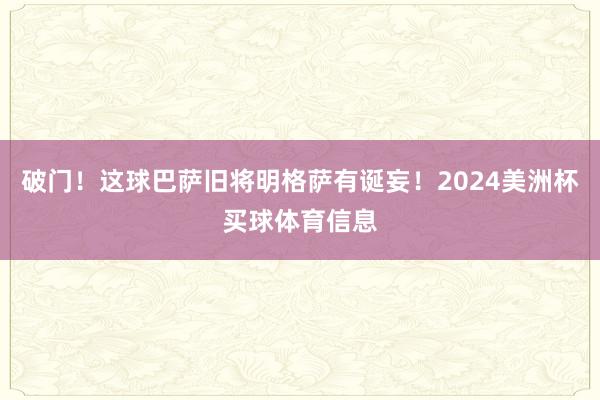 破门！这球巴萨旧将明格萨有诞妄！2024美洲杯买球体育信息