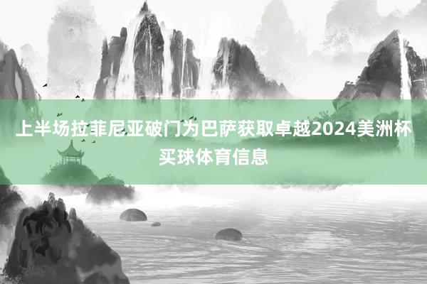 上半场拉菲尼亚破门为巴萨获取卓越2024美洲杯买球体育信息