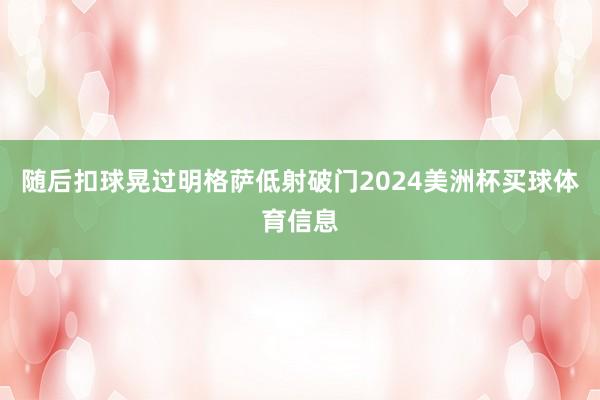 随后扣球晃过明格萨低射破门2024美洲杯买球体育信息