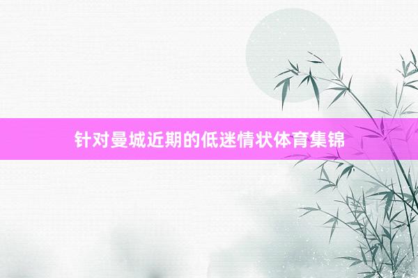 针对曼城近期的低迷情状体育集锦
