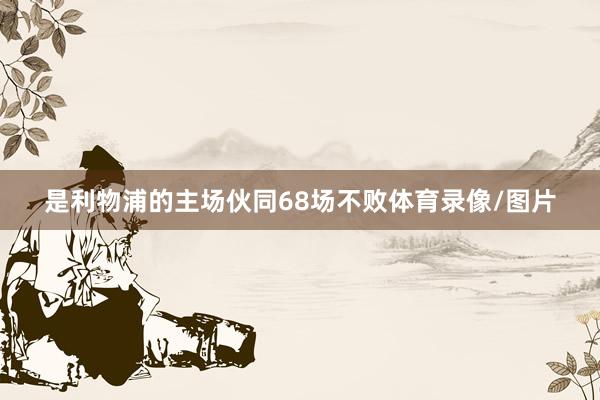 是利物浦的主场伙同68场不败体育录像/图片