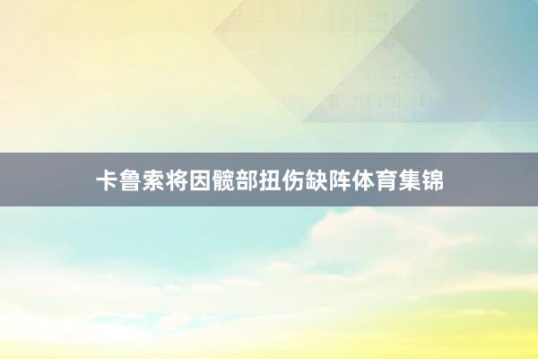 卡鲁索将因髋部扭伤缺阵体育集锦