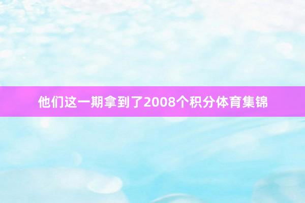 他们这一期拿到了2008个积分体育集锦