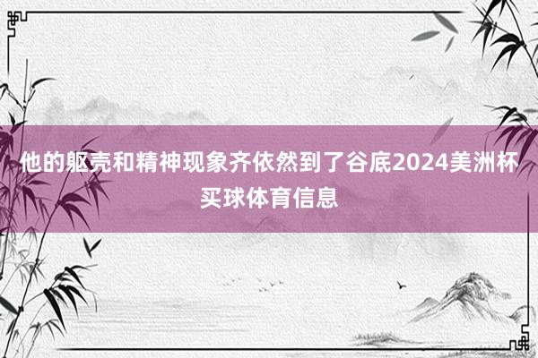 他的躯壳和精神现象齐依然到了谷底2024美洲杯买球体育信息