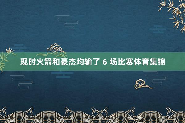 现时火箭和豪杰均输了 6 场比赛体育集锦