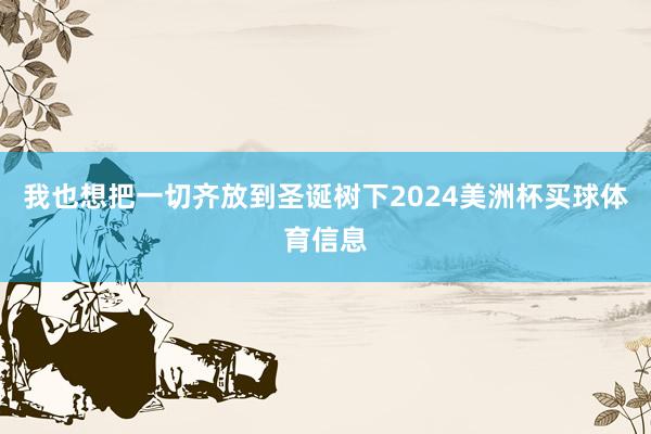 我也想把一切齐放到圣诞树下2024美洲杯买球体育信息