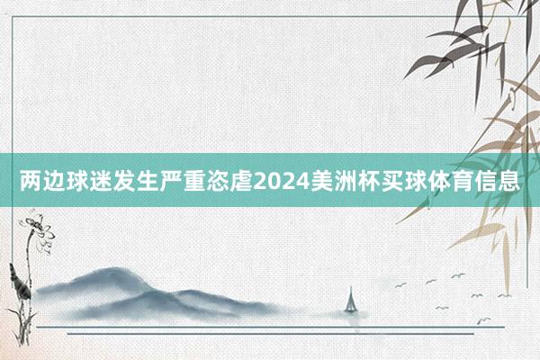 两边球迷发生严重恣虐2024美洲杯买球体育信息