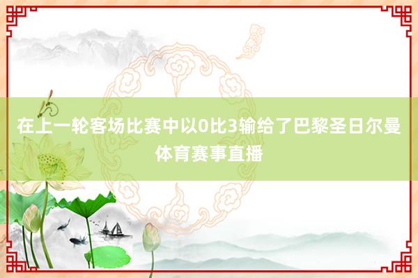 在上一轮客场比赛中以0比3输给了巴黎圣日尔曼体育赛事直播