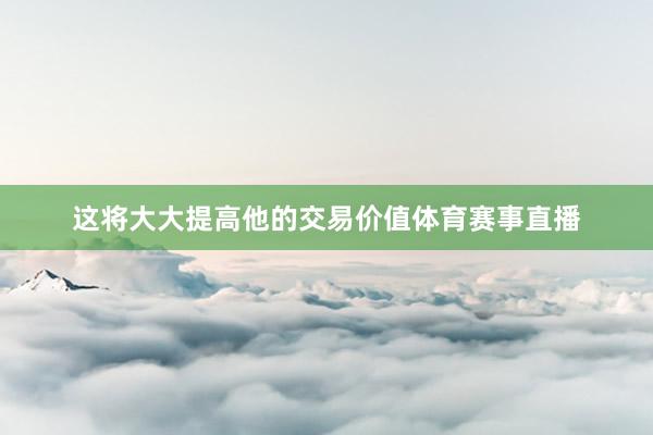 这将大大提高他的交易价值体育赛事直播