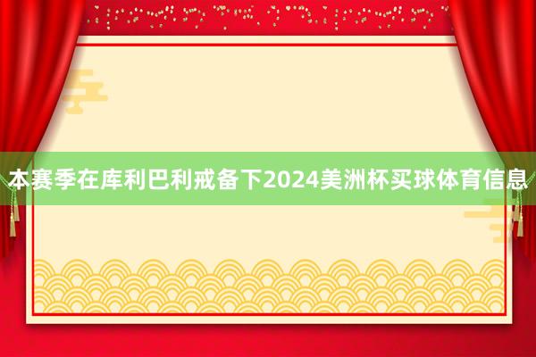 本赛季在库利巴利戒备下2024美洲杯买球体育信息