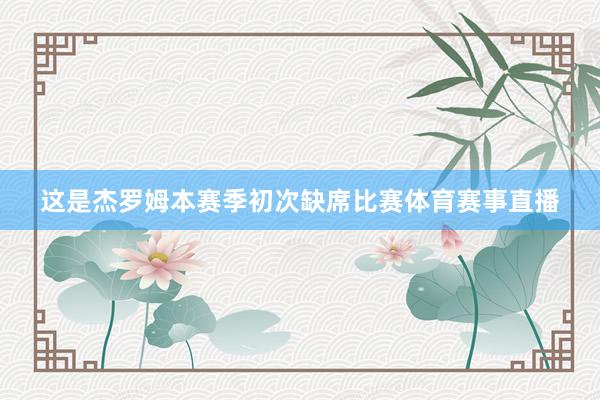 这是杰罗姆本赛季初次缺席比赛体育赛事直播