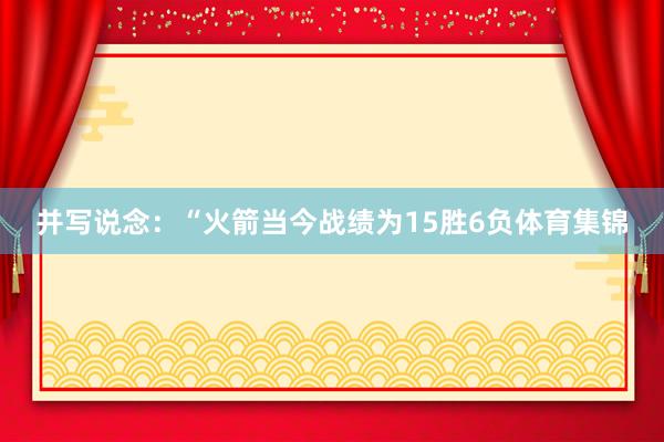 并写说念：“火箭当今战绩为15胜6负体育集锦