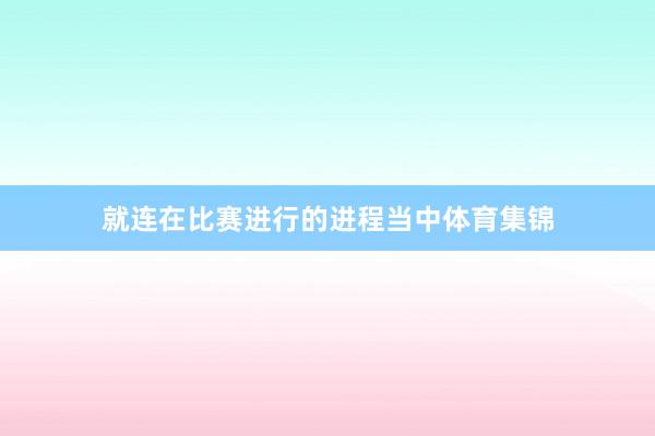 就连在比赛进行的进程当中体育集锦