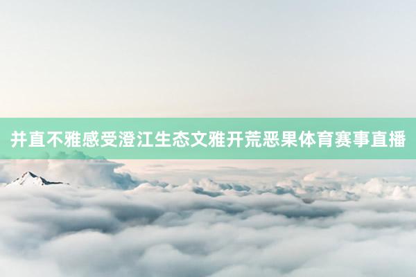并直不雅感受澄江生态文雅开荒恶果体育赛事直播