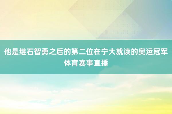 他是继石智勇之后的第二位在宁大就读的奥运冠军体育赛事直播