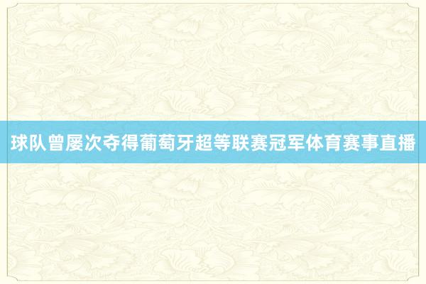 球队曾屡次夺得葡萄牙超等联赛冠军体育赛事直播