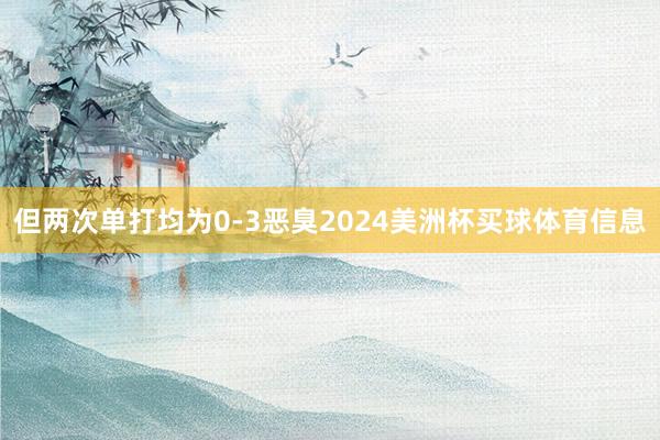 但两次单打均为0-3恶臭2024美洲杯买球体育信息