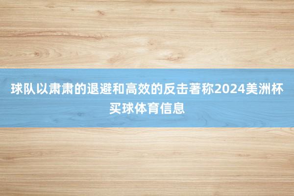 球队以肃肃的退避和高效的反击著称2024美洲杯买球体育信息