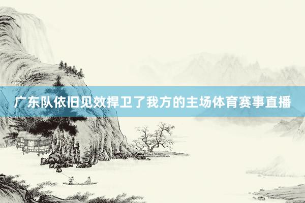 广东队依旧见效捍卫了我方的主场体育赛事直播