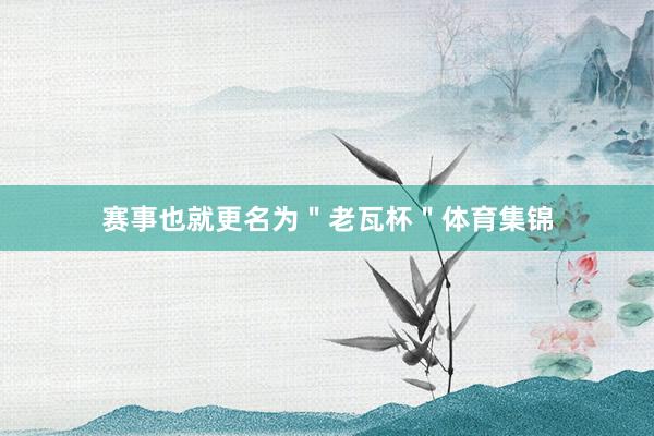赛事也就更名为＂老瓦杯＂体育集锦