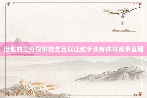 但他的三分投射技艺足以让敌手头疼体育赛事直播