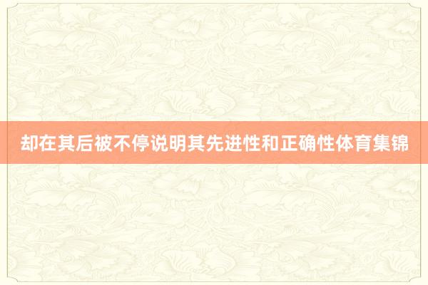 却在其后被不停说明其先进性和正确性体育集锦