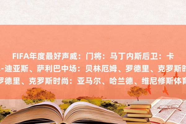 FIFA年度最好声威：门将：马丁内斯后卫：卡瓦哈尔、吕迪格、鲁本-迪亚斯、萨利巴中场：贝林厄姆、罗德里、克罗斯时尚：亚马尔、哈兰德、维尼修斯体育赛事直播