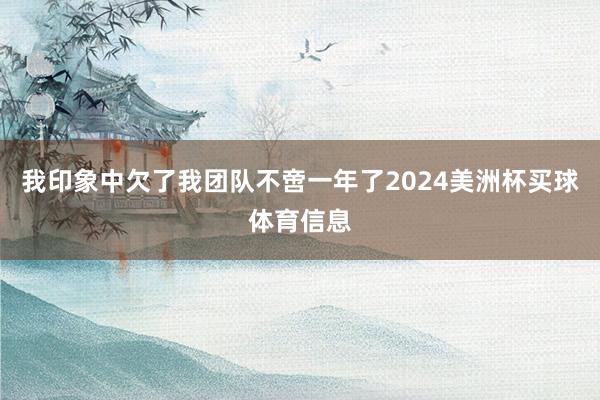 我印象中欠了我团队不啻一年了2024美洲杯买球体育信息