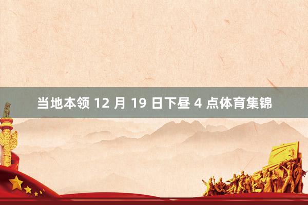 当地本领 12 月 19 日下昼 4 点体育集锦