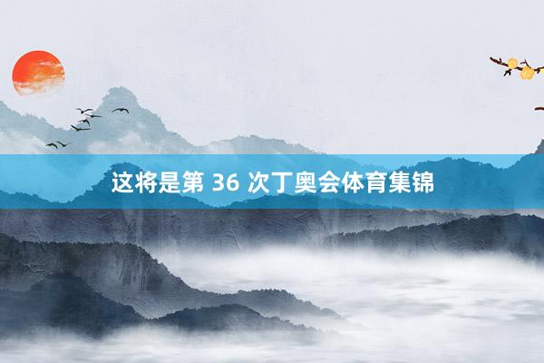 这将是第 36 次丁奥会体育集锦