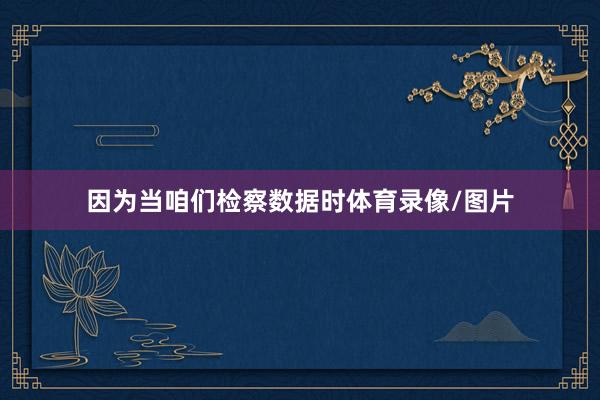 因为当咱们检察数据时体育录像/图片