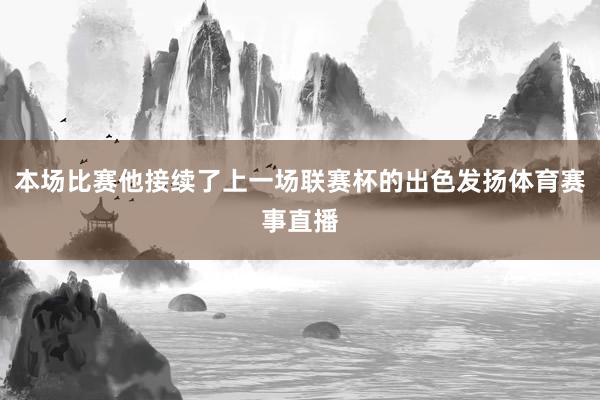 本场比赛他接续了上一场联赛杯的出色发扬体育赛事直播
