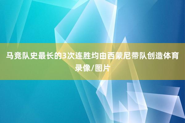 马竞队史最长的3次连胜均由西蒙尼带队创造体育录像/图片
