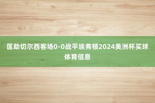 匡助切尔西客场0-0战平埃弗顿2024美洲杯买球体育信息