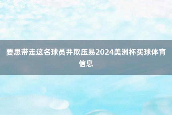 要思带走这名球员并欺压易2024美洲杯买球体育信息