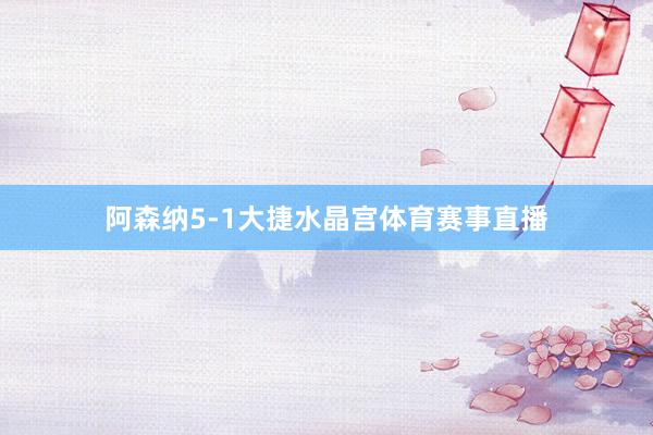 阿森纳5-1大捷水晶宫体育赛事直播