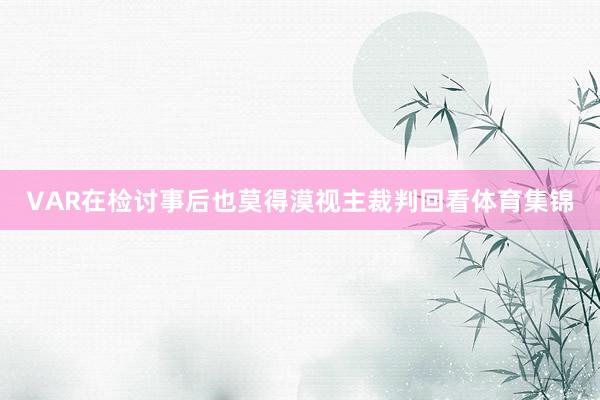 VAR在检讨事后也莫得漠视主裁判回看体育集锦