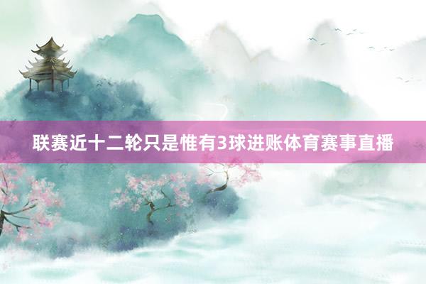 联赛近十二轮只是惟有3球进账体育赛事直播
