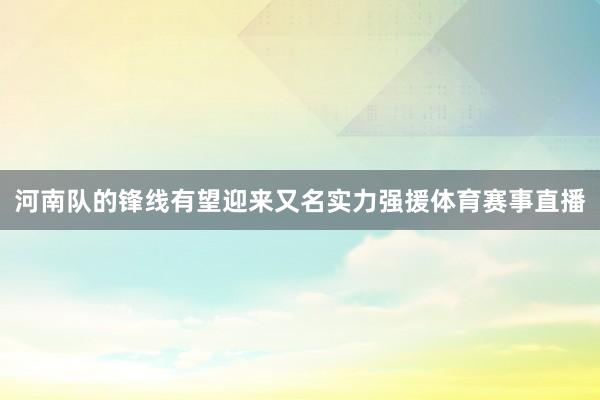 河南队的锋线有望迎来又名实力强援体育赛事直播
