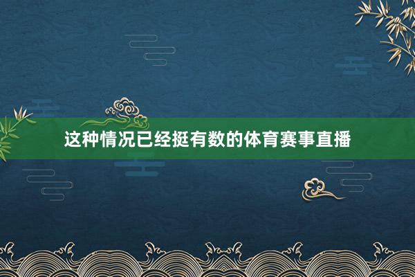 这种情况已经挺有数的体育赛事直播
