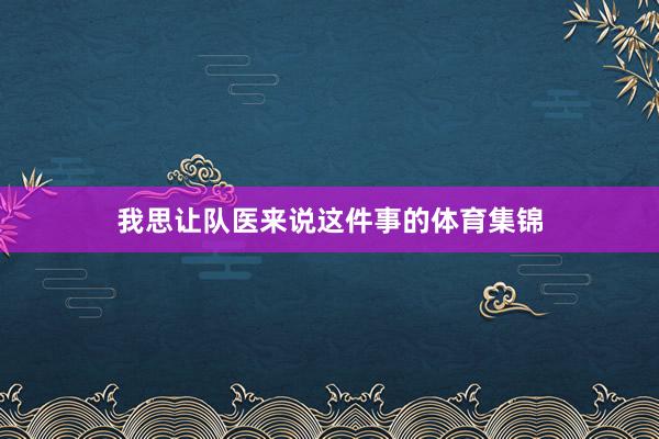 我思让队医来说这件事的体育集锦