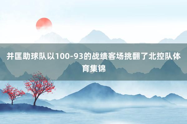 并匡助球队以100-93的战绩客场挑翻了北控队体育集锦