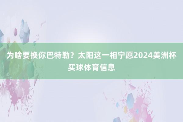 为啥要换你巴特勒？太阳这一相宁愿2024美洲杯买球体育信息