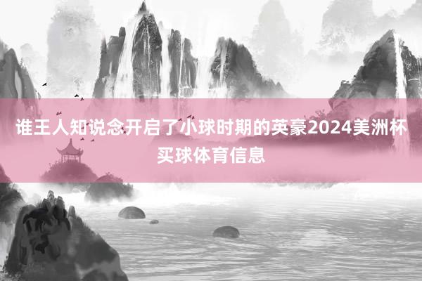 谁王人知说念开启了小球时期的英豪2024美洲杯买球体育信息