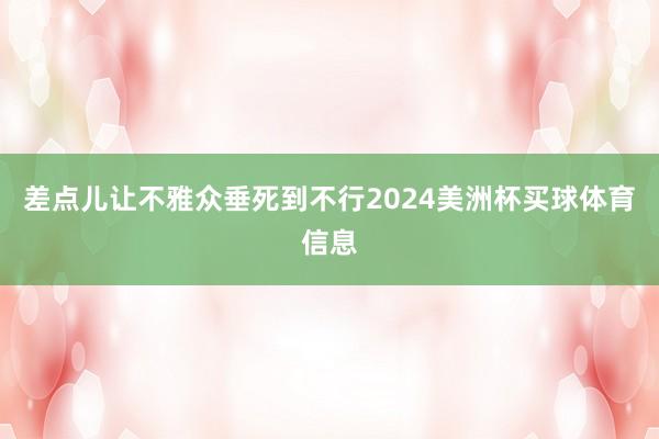 差点儿让不雅众垂死到不行2024美洲杯买球体育信息