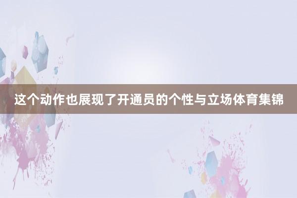 这个动作也展现了开通员的个性与立场体育集锦